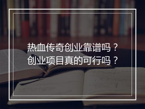 热血传奇创业靠谱吗？创业项目真的可行吗？