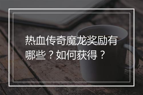 热血传奇魔龙奖励有哪些？如何获得？