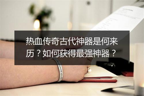 热血传奇古代神器是何来历？如何获得最强神器？