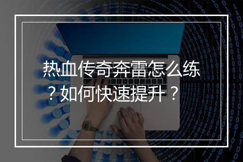 热血传奇奔雷怎么练？如何快速提升？