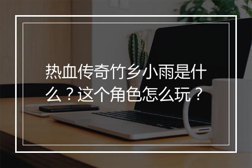 热血传奇竹乡小雨是什么？这个角色怎么玩？