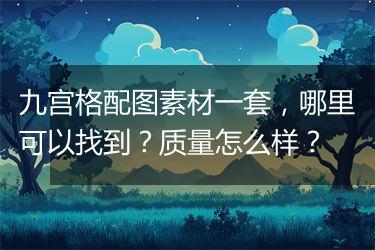 九宫格配图素材一套，哪里可以找到？质量怎么样？