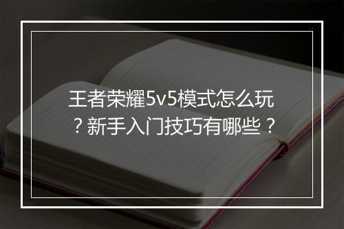 王者荣耀5v5模式怎么玩？新手入门技巧有哪些？