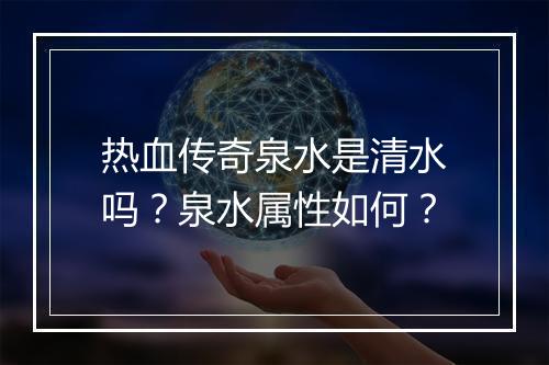 热血传奇泉水是清水吗？泉水属性如何？
