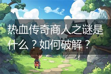 热血传奇商人之谜是什么？如何破解？