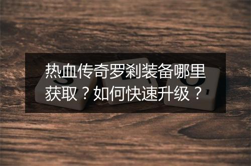 热血传奇罗剎装备哪里获取？如何快速升级？