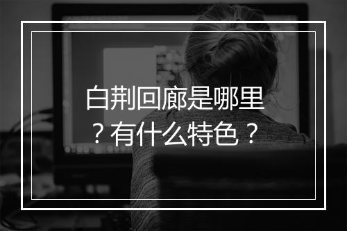 白荆回廊是哪里？有什么特色？