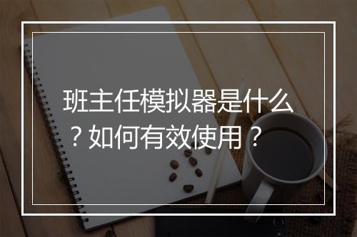 班主任模拟器是什么？如何有效使用？