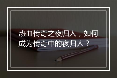 热血传奇之夜归人，如何成为传奇中的夜归人？