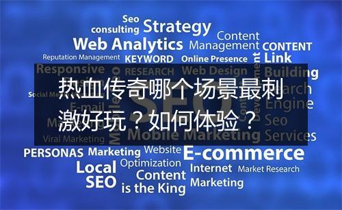 热血传奇哪个场景最刺激好玩？如何体验？