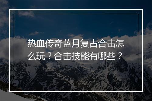热血传奇蓝月复古合击怎么玩？合击技能有哪些？