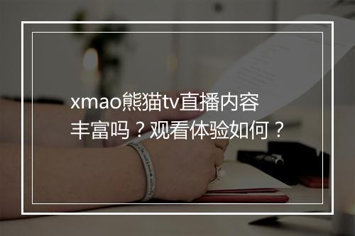 xmao熊猫tv直播内容丰富吗？观看体验如何？