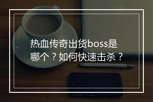热血传奇出货boss是哪个？如何快速击杀？