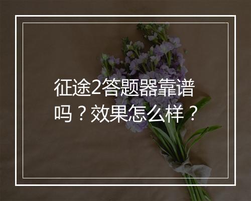 征途2答题器靠谱吗？效果怎么样？