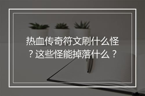 热血传奇符文刷什么怪？这些怪能掉落什么？