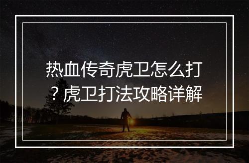 热血传奇虎卫怎么打？虎卫打法攻略详解