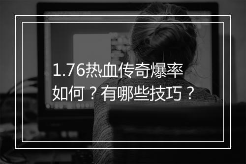 1.76热血传奇爆率如何？有哪些技巧？