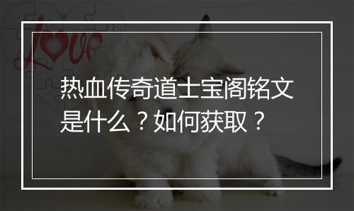 热血传奇道士宝阁铭文是什么？如何获取？