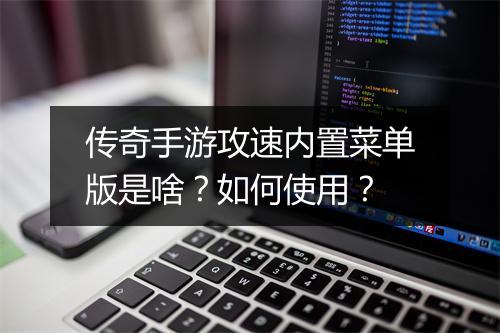 传奇手游攻速内置菜单版是啥？如何使用？