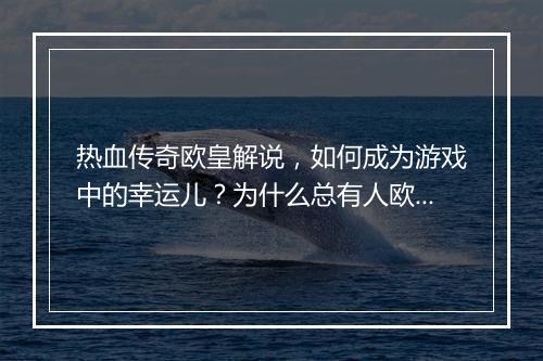 热血传奇欧皇解说，如何成为游戏中的幸运儿？为什么总有人欧气满满？