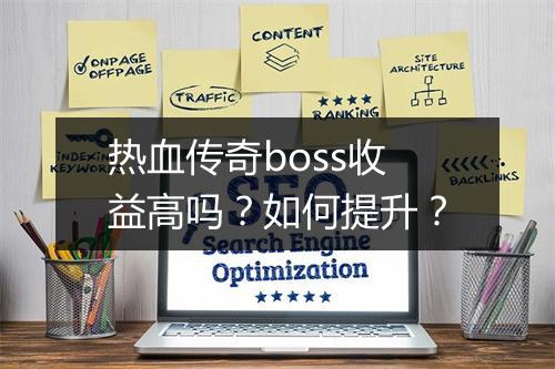热血传奇boss收益高吗？如何提升？