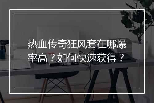 热血传奇狂风套在哪爆率高？如何快速获得？