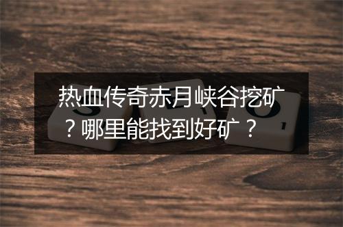 热血传奇赤月峡谷挖矿？哪里能找到好矿？