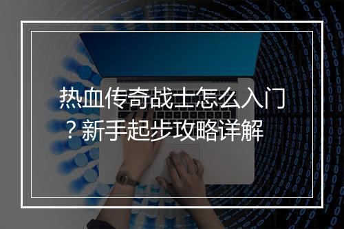 热血传奇战士怎么入门？新手起步攻略详解