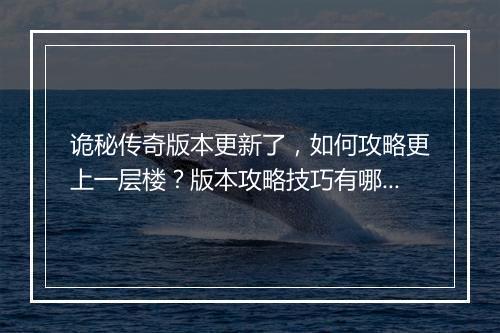 诡秘传奇版本更新了，如何攻略更上一层楼？版本攻略技巧有哪些？