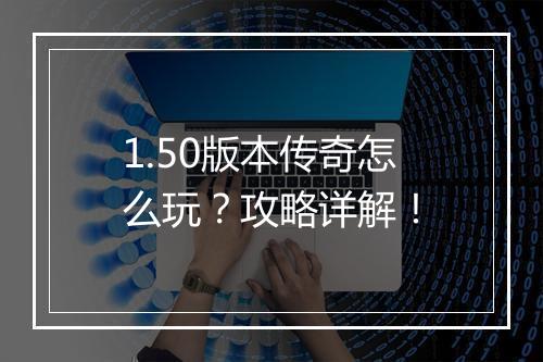 1.50版本传奇怎么玩？攻略详解！