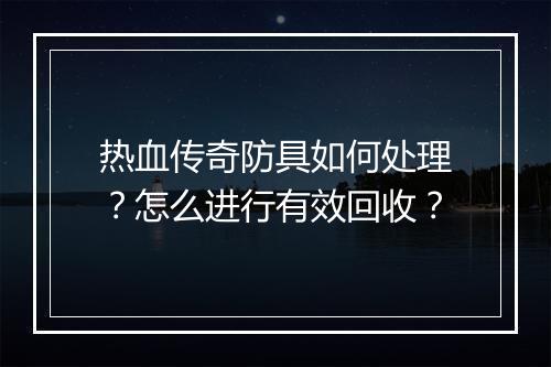 热血传奇防具如何处理？怎么进行有效回收？