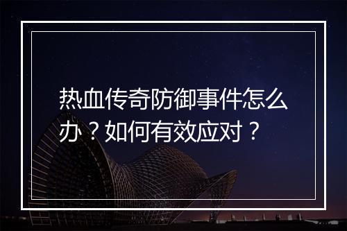 热血传奇防御事件怎么办？如何有效应对？