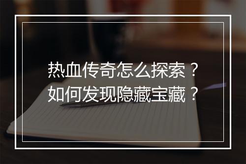 热血传奇怎么探索？如何发现隐藏宝藏？