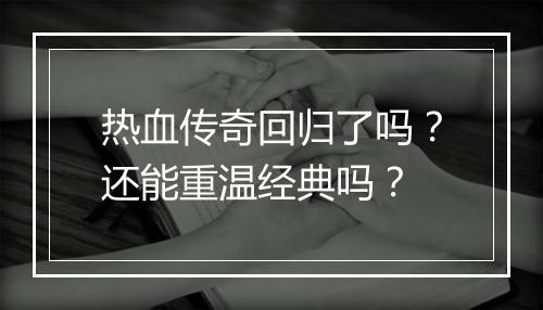 热血传奇回归了吗？还能重温经典吗？