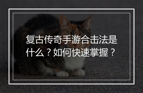 复古传奇手游合击法是什么？如何快速掌握？