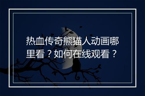 热血传奇熊猫人动画哪里看？如何在线观看？