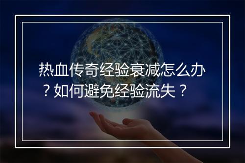 热血传奇经验衰减怎么办？如何避免经验流失？