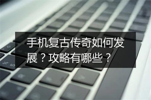 手机复古传奇如何发展？攻略有哪些？