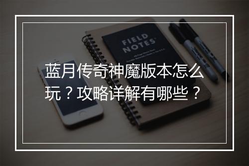 蓝月传奇神魔版本怎么玩？攻略详解有哪些？