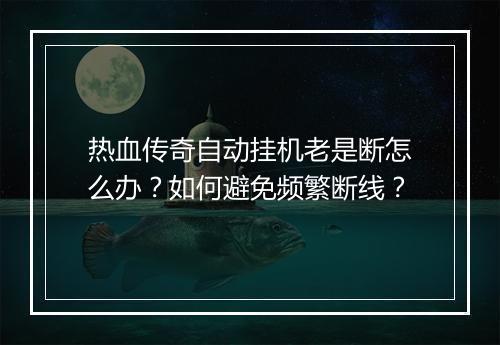 热血传奇自动挂机老是断怎么办？如何避免频繁断线？