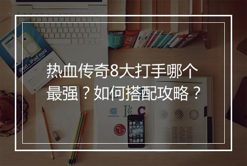 热血传奇8大打手哪个最强？如何搭配攻略？