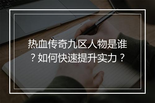 热血传奇九区人物是谁？如何快速提升实力？