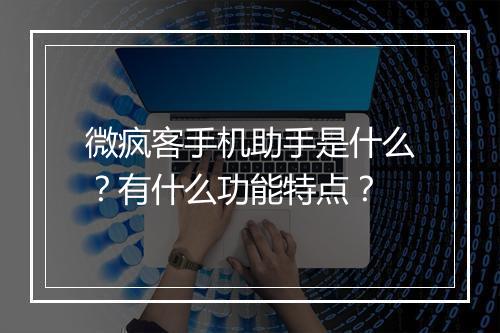 微疯客手机助手是什么？有什么功能特点？