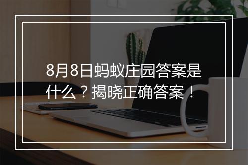 8月8日蚂蚁庄园答案是什么？揭晓正确答案！