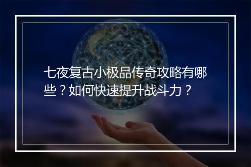 七夜复古小极品传奇攻略有哪些？如何快速提升战斗力？