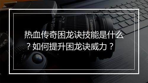 热血传奇困龙诀技能是什么？如何提升困龙诀威力？