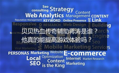 贝贝热血传奇辅助蒋涛是谁？他真的能提高游戏体验吗？