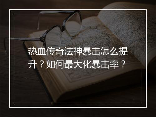 热血传奇法神暴击怎么提升？如何最大化暴击率？