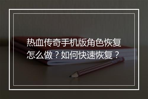 热血传奇手机版角色恢复怎么做？如何快速恢复？