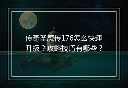 传奇圣魔传176怎么快速升级？攻略技巧有哪些？